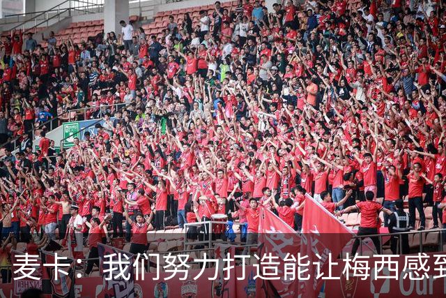 麦卡：我们努力打造能让梅西感到舒适的团队 想要梅西去享受比赛